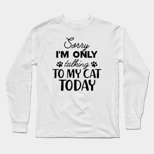 Cat - Sorry I'm only talking to my cat today Long Sleeve T-Shirt